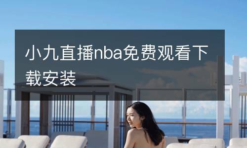 小九直播nba免費(fèi)觀看下載安裝