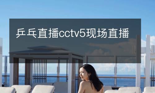 乒乓直播cctv5現(xiàn)場(chǎng)直播